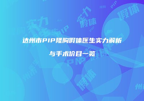 达州市PIP隆胸假体医生实力解析与手术价目一览