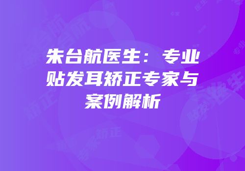 朱台航医生：专业贴发耳矫正专家与案例解析