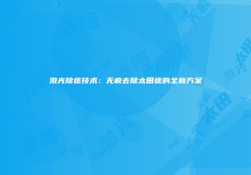 激光除痣技术：无痕去除太田痣的全新方案