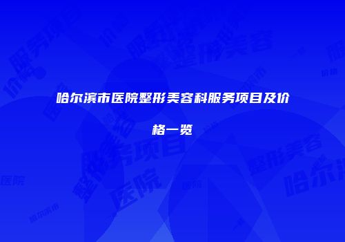 哈尔滨市医院整形美容科服务项目及价格一览