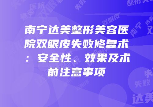 南宁达美整形美容医院双眼皮失败修复术：安全性、效果及术前注意事项