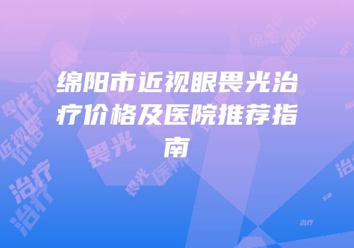 绵阳市近视眼畏光治疗价格及医院推荐指南