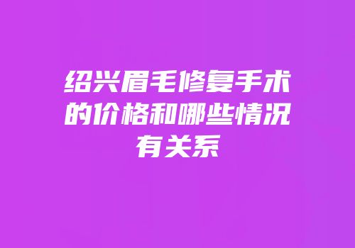 绍兴眉毛修复手术的价格和哪些情况有关系