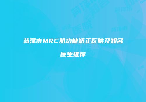 菏泽市MRC肌功能矫正医院及知名医生推荐