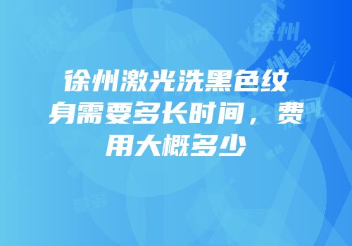 徐州激光洗黑色纹身需要多长时间，费用大概多少