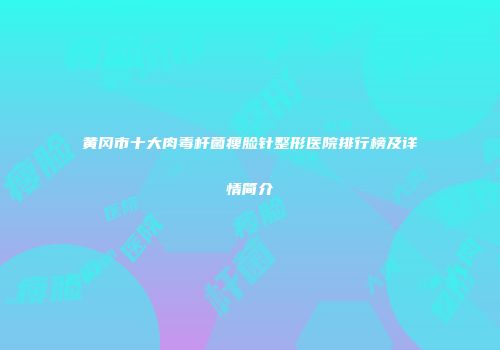 黄冈市十大肉毒杆菌瘦脸针整形医院排行榜及详情简介