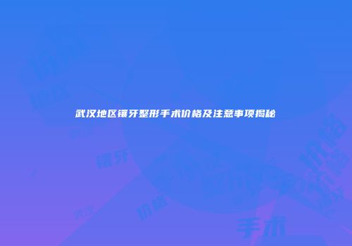 武汉地区镶牙整形手术价格及注意事项揭秘