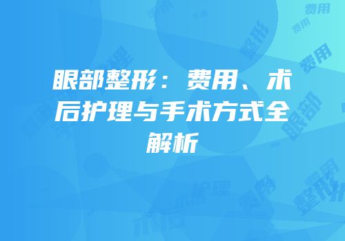 眼部整形：费用、术后护理与手术方式全解析