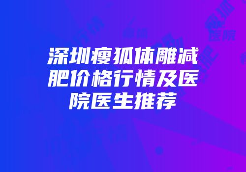深圳瘦狐体雕减肥价格行情及医院医生推荐