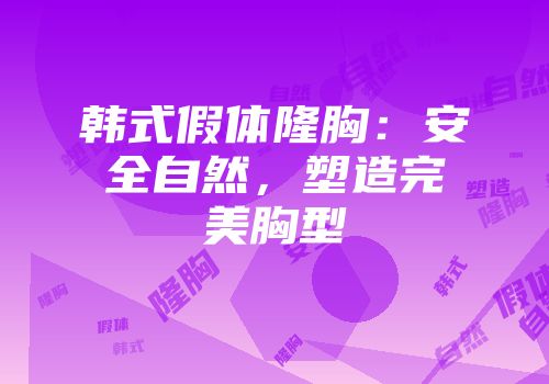韩式假体隆胸：安全自然，塑造完美胸型