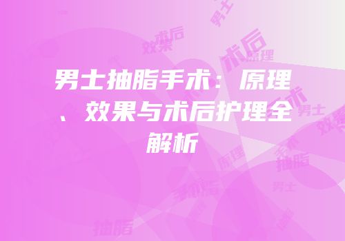 男士抽脂手术：原理、效果与术后护理全解析