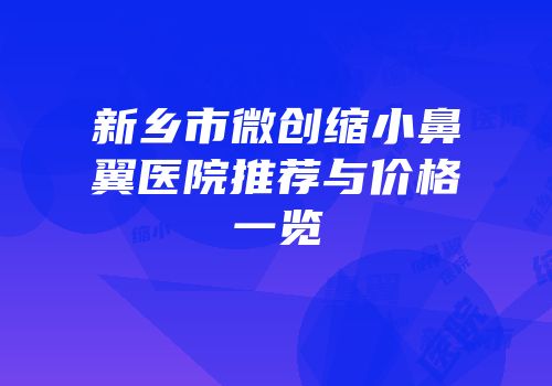 新乡市微创缩小鼻翼医院推荐与价格一览