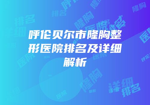 呼伦贝尔市隆胸整形医院排名及详细解析