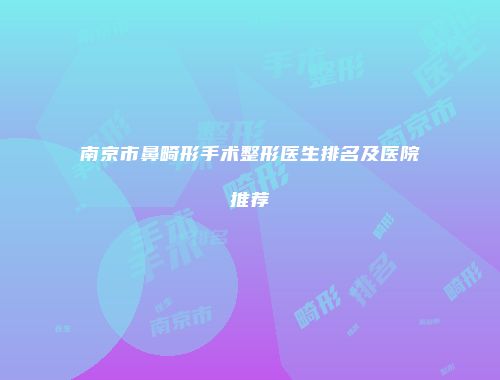 南京市鼻畸形手术整形医生排名及医院推荐