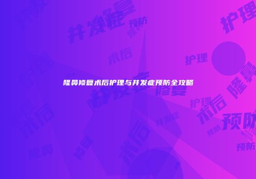 隆鼻修复术后护理与并发症预防全攻略