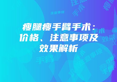 瘦腿瘦手臂手术：价格、注意事项及效果解析
