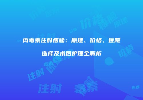 肉毒素注射瘦脸：原理、价格、医院选择及术后护理全解析