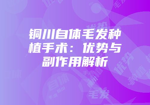 铜川自体毛发种植手术：优势与副作用解析