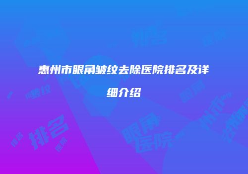 惠州市眼角皱纹去除医院排名及详细介绍