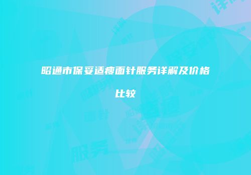 昭通市保妥适瘦面针服务详解及价格比较