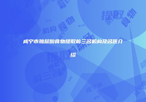 咸宁市玻尿酸食物提取前三名机构及名医介绍