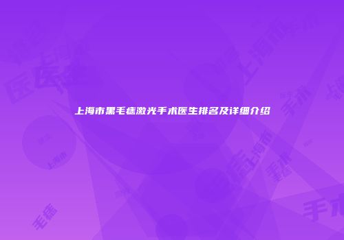 上海市黑毛痣激光手术医生排名及详细介绍