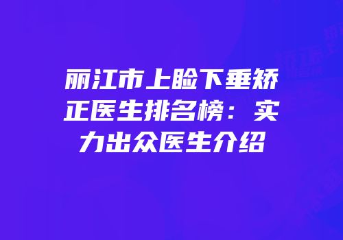 丽江市上睑下垂矫正医生排名榜：实力出众医生介绍