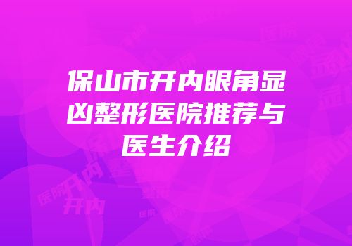保山市开内眼角显凶整形医院推荐与医生介绍