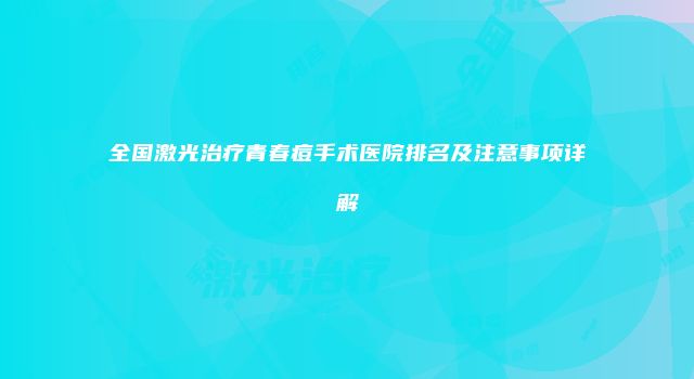 全国激光治疗青春痘手术医院排名及注意事项详解
