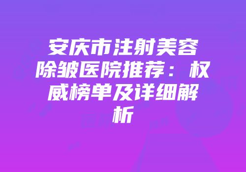 安庆市注射美容除皱医院推荐：权威榜单及详细解析