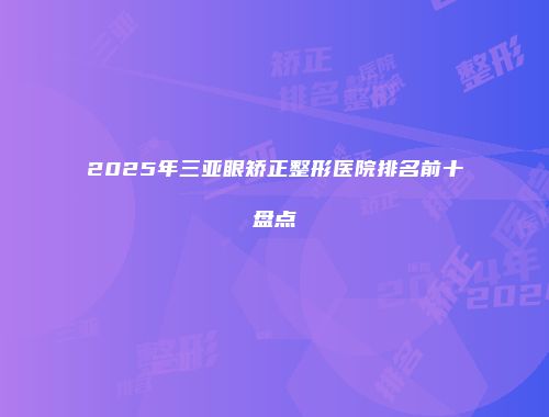 2025年三亚眼矫正整形医院排名前十盘点