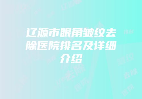 辽源市眼角皱纹去除医院排名及详细介绍