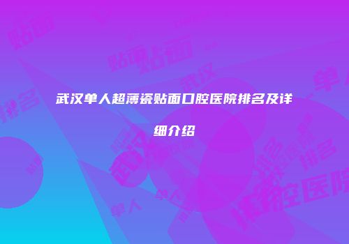 武汉单人超薄瓷贴面口腔医院排名及详细介绍