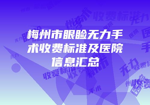梅州市眼睑无力手术收费标准及医院信息汇总