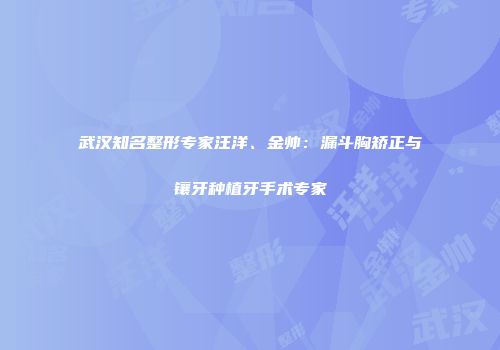 武汉知名整形专家汪洋、金帅：漏斗胸矫正与镶牙种植牙手术专家