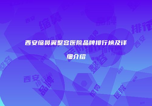 西安缩鼻翼整容医院品牌排行榜及详细介绍