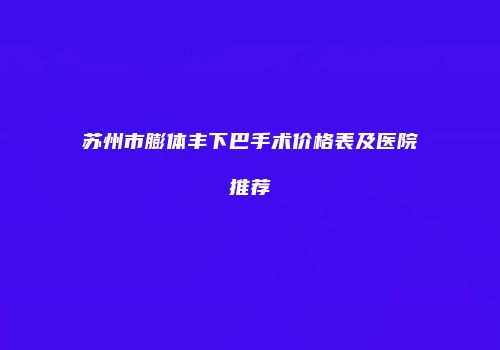 苏州市膨体丰下巴手术价格表及医院推荐