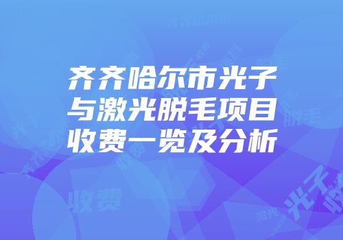 齐齐哈尔市光子与激光脱毛项目收费一览及分析