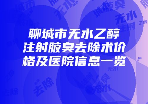 聊城市无水乙醇注射腋臭去除术价格及医院信息一览