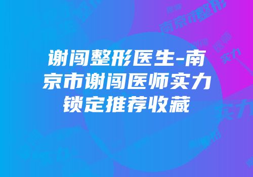 谢闯整形医生-南京市谢闯医师实力锁定推荐收藏