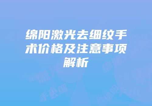 绵阳激光去细纹手术价格及注意事项解析