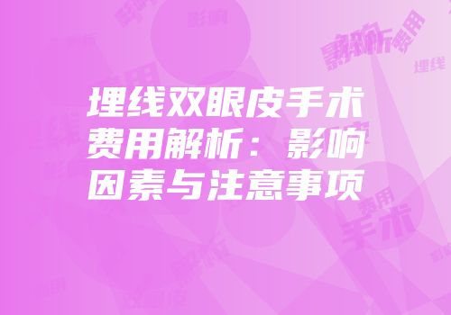 埋线双眼皮手术费用解析：影响因素与注意事项