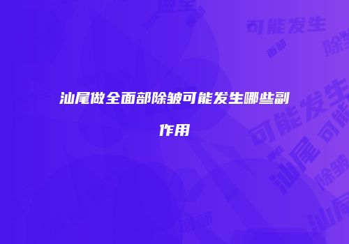 汕尾做全面部除皱可能发生哪些副作用
