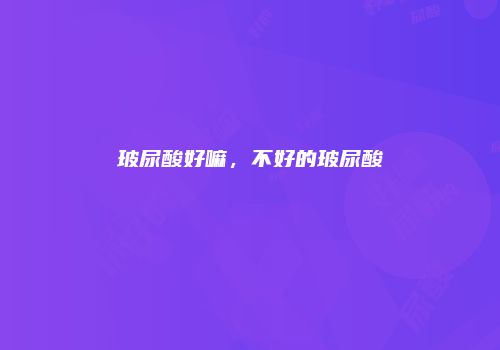 玻尿酸好嘛，不好的玻尿酸