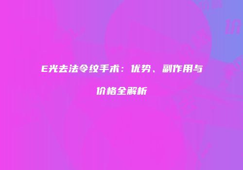 E光去法令纹手术：优势、副作用与价格全解析