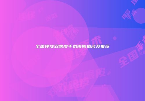 全国埋线双眼皮手术医院排名及推荐