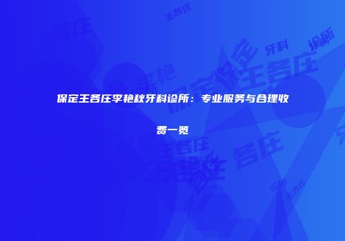 保定王各庄李艳秋牙科诊所：专业服务与合理收费一览