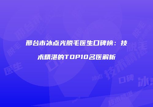 邢台市冰点光脱毛医生口碑榜：技术精湛的TOP10名医解析