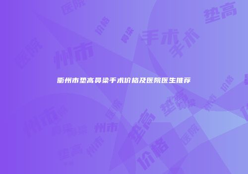 衢州市垫高鼻梁手术价格及医院医生推荐