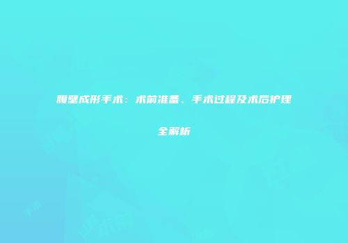 腹壁成形手术：术前准备、手术过程及术后护理全解析